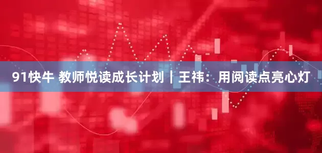 91快牛 教师悦读成长计划｜王祎：用阅读点亮心灯