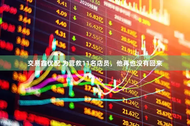 交易鑫优配 为营救11名店员，他再也没有回来