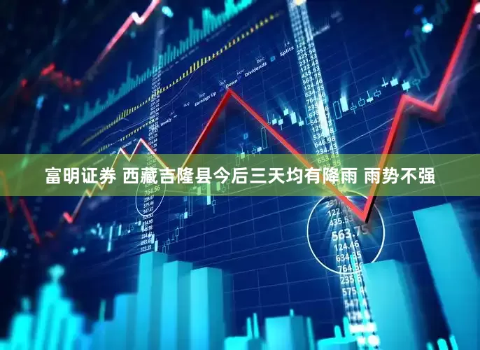 富明证券 西藏吉隆县今后三天均有降雨 雨势不强